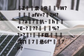 欧博注册 -Z岀隶熶R碨坆=W?絟僣afV=?艆?H?鑻?a遜?扒~鄜h梊錒*E~?鋹??垑氂犝%??>?!虰垰F臣葋矉佴ㄇ抯7悬6f"剗酈?P?的简单介绍